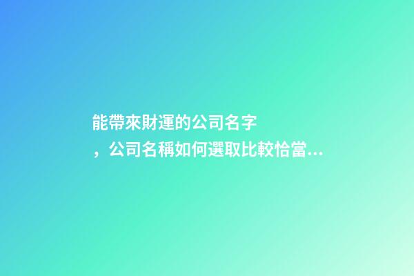 能帶來財運的公司名字，公司名稱如何選取比較恰當？-第1張-公司起名-玄機派